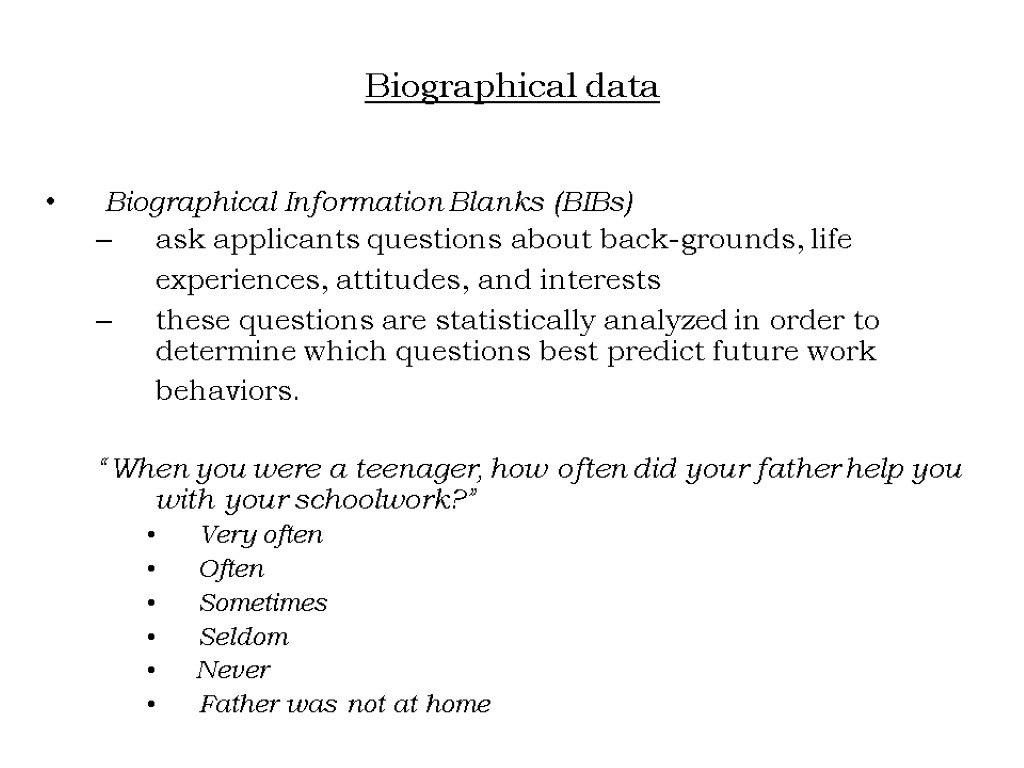 Biographical data Biographical Information Blanks (BIBs) ask applicants questions about back-grounds, life experiences, attitudes,
